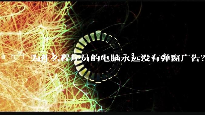 为什么程序员的电脑永远没有弹窗广告？