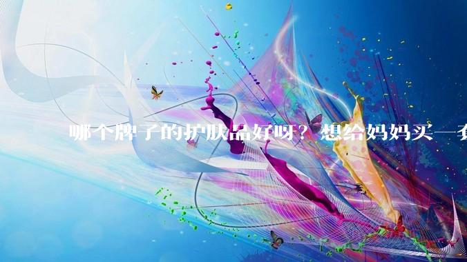 哪个牌子的护肤品好呀？想给妈妈买一套抗衰老的护肤品?