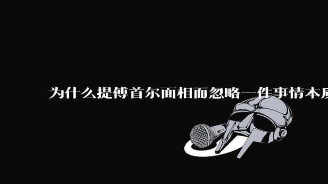 为什么提傅首尔面相而忽略一件事情本质呢？