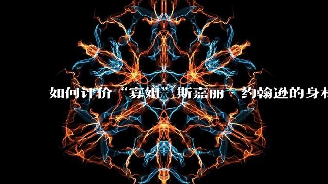 如何评价“寡姐”斯嘉丽·约翰逊的身材？