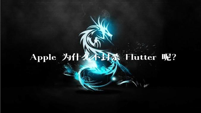 Apple 为什么不封杀 Flutter 呢？