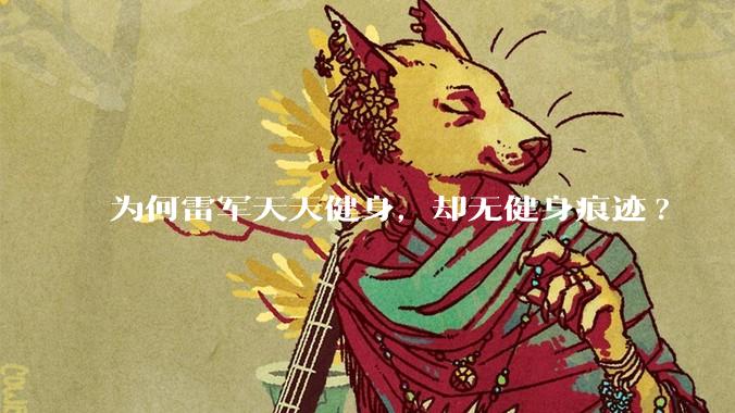 为何雷军天天健身，却无健身痕迹?