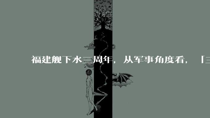 福建舰下水三周年，从军事角度看，「三航母时代」将带来哪些变化？