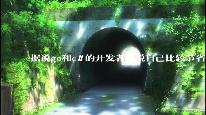 据说go和c#的开发者都说自己比较节省内存，你们认为呢？