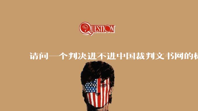 请问一个判决进不进中国裁判文书网的标准是什么？