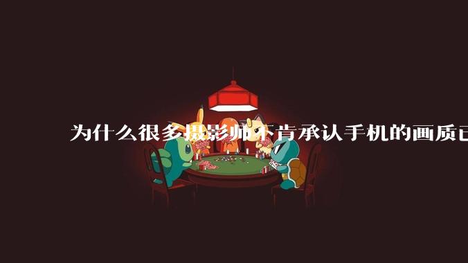 为什么很多摄影师不肯承认手机的画质已经部分超越全画幅了？