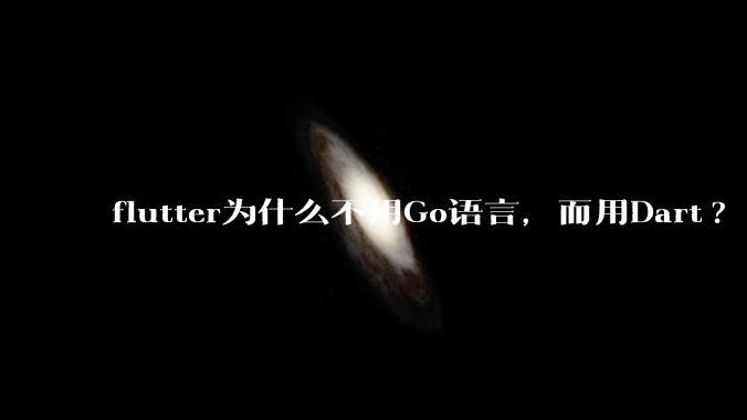 flutter为什么不用Go语言，而用Dart?