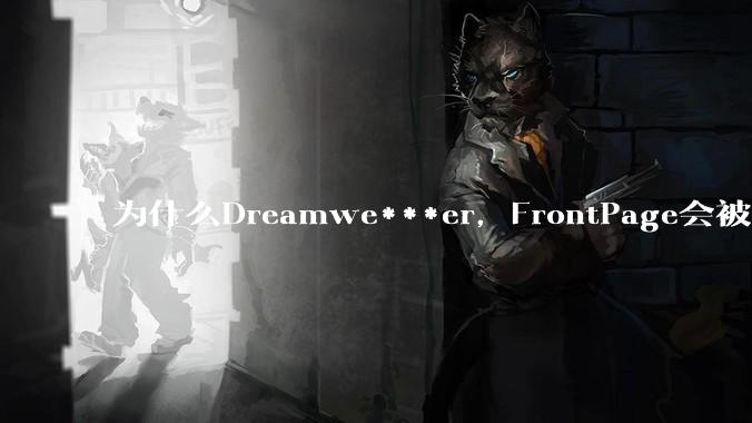 为什么Dreamwe***er，FrontPage会被淘汰？