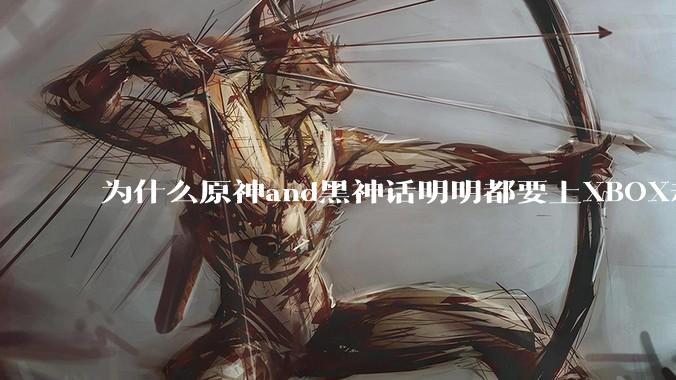 为什么原神and黑神话明明都要上XBOX却依然没有NS版？