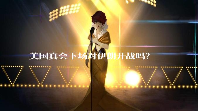 美国真会下场对伊朗开战吗？